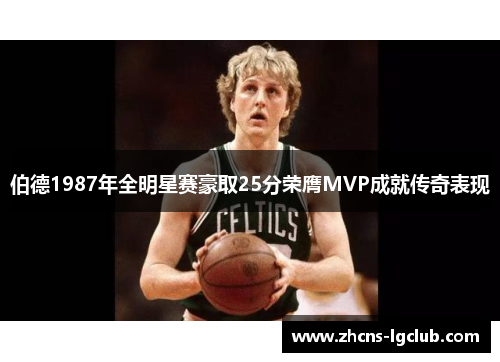 伯德1987年全明星赛豪取25分荣膺MVP成就传奇表现