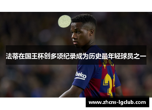 法蒂在国王杯创多项纪录成为历史最年轻球员之一