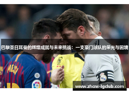 巴黎圣日耳曼的辉煌成就与未来挑战：一支豪门球队的荣光与困境