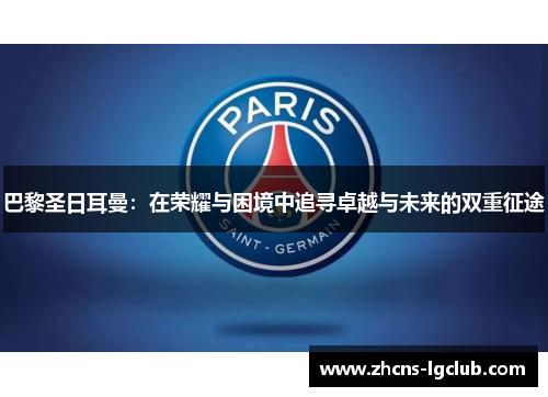 巴黎圣日耳曼：在荣耀与困境中追寻卓越与未来的双重征途
