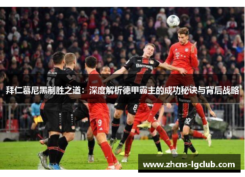 拜仁慕尼黑制胜之道：深度解析德甲霸主的成功秘诀与背后战略