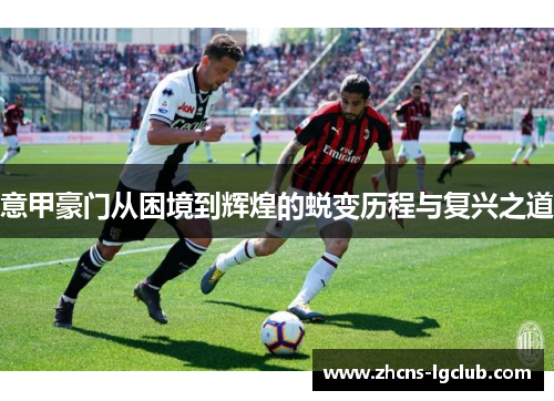 意甲豪门从困境到辉煌的蜕变历程与复兴之道