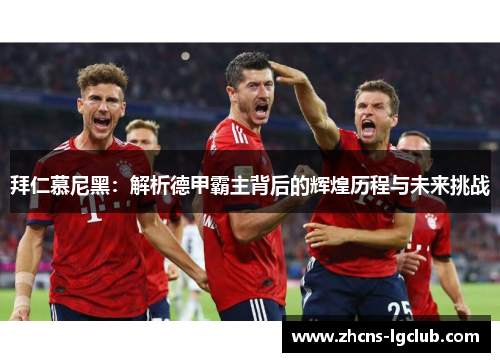 拜仁慕尼黑：解析德甲霸主背后的辉煌历程与未来挑战