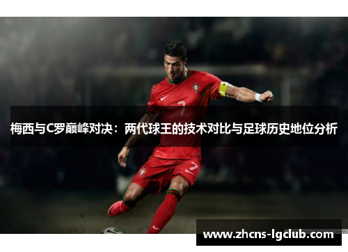 梅西与C罗巅峰对决：两代球王的技术对比与足球历史地位分析