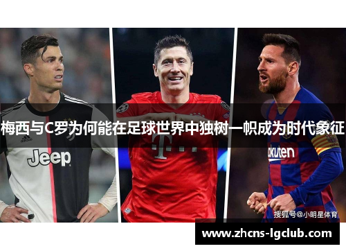 梅西与C罗为何能在足球世界中独树一帜成为时代象征