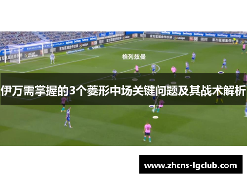 伊万需掌握的3个菱形中场关键问题及其战术解析