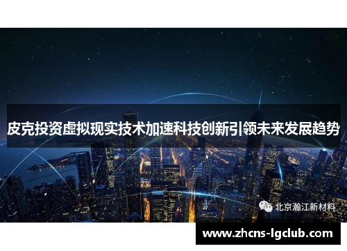 皮克投资虚拟现实技术加速科技创新引领未来发展趋势