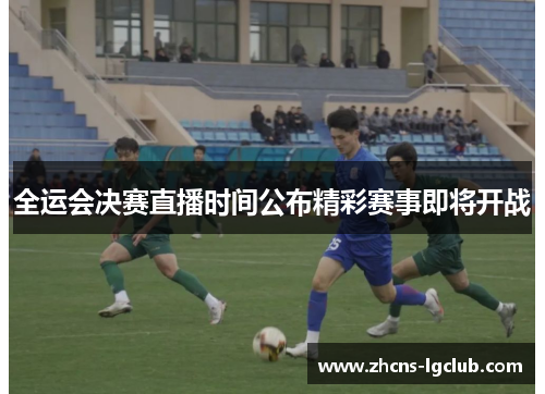 全运会决赛直播时间公布精彩赛事即将开战