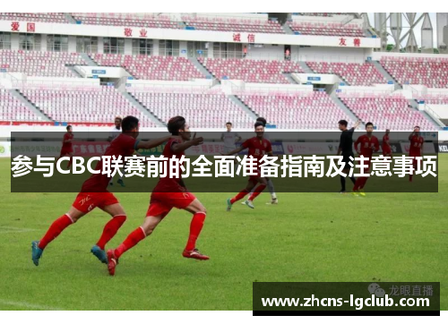 参与CBC联赛前的全面准备指南及注意事项