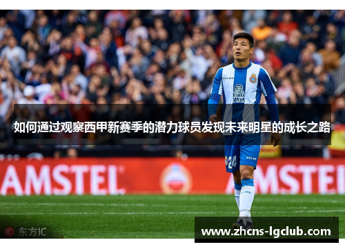 如何通过观察西甲新赛季的潜力球员发现未来明星的成长之路