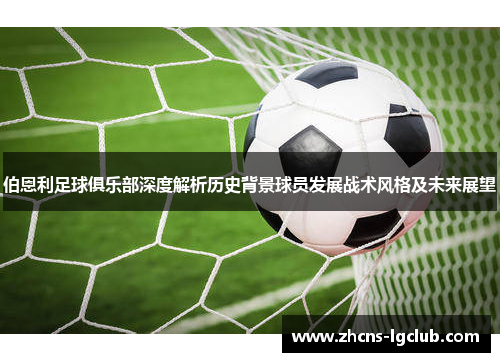 伯恩利足球俱乐部深度解析历史背景球员发展战术风格及未来展望