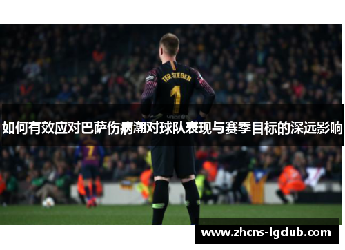 如何有效应对巴萨伤病潮对球队表现与赛季目标的深远影响