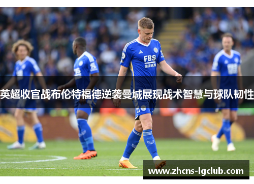英超收官战布伦特福德逆袭曼城展现战术智慧与球队韧性