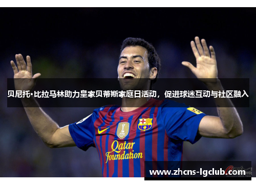 贝尼托·比拉马林助力皇家贝蒂斯家庭日活动，促进球迷互动与社区融入