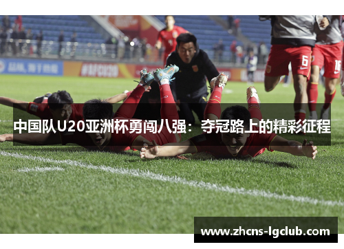 中国队U20亚洲杯勇闯八强：夺冠路上的精彩征程
