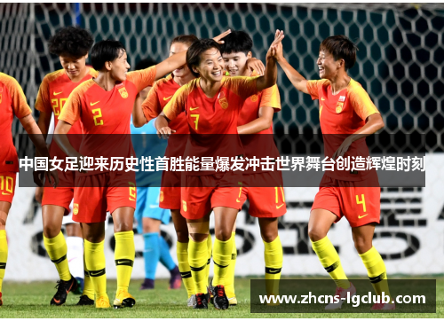 中国女足迎来历史性首胜能量爆发冲击世界舞台创造辉煌时刻