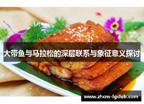 大带鱼与马拉松的深层联系与象征意义探讨