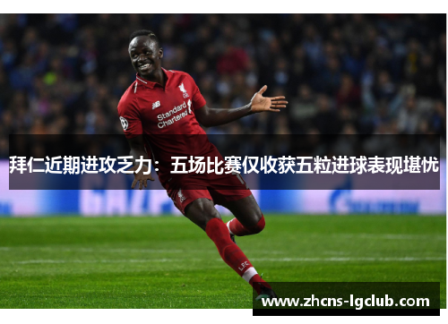 拜仁近期进攻乏力：五场比赛仅收获五粒进球表现堪忧