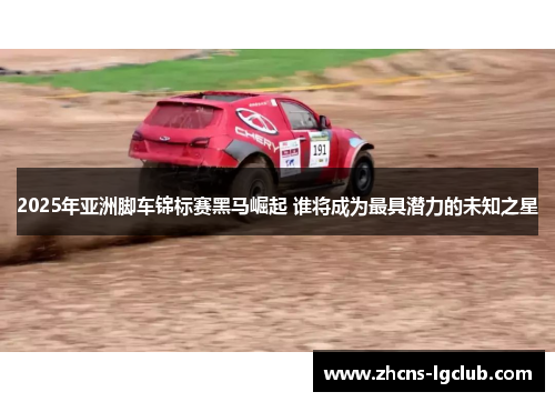 2025年亚洲脚车锦标赛黑马崛起 谁将成为最具潜力的未知之星