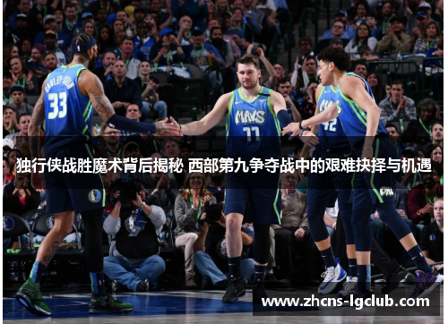 独行侠战胜魔术背后揭秘 西部第九争夺战中的艰难抉择与机遇