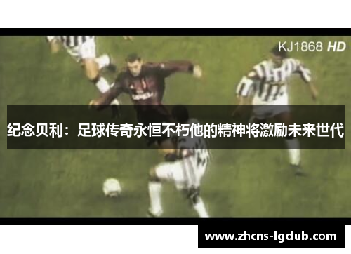 纪念贝利：足球传奇永恒不朽他的精神将激励未来世代