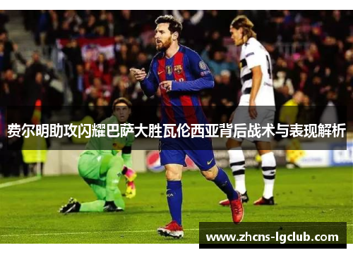 费尔明助攻闪耀巴萨大胜瓦伦西亚背后战术与表现解析