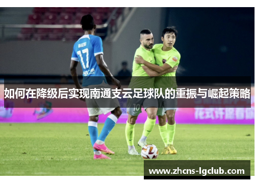 如何在降级后实现南通支云足球队的重振与崛起策略