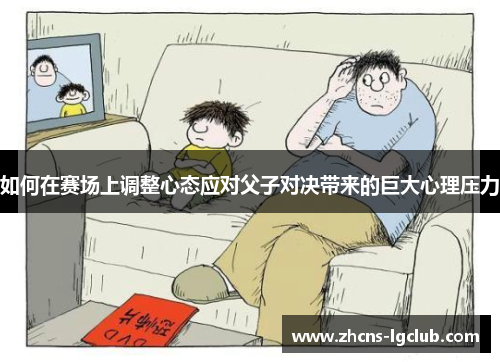 如何在赛场上调整心态应对父子对决带来的巨大心理压力
