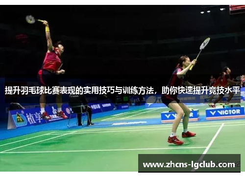 提升羽毛球比赛表现的实用技巧与训练方法，助你快速提升竞技水平