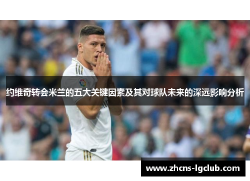 约维奇转会米兰的五大关键因素及其对球队未来的深远影响分析