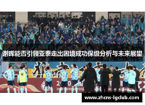 谢晖能否引领亚泰走出困境成功保级分析与未来展望
