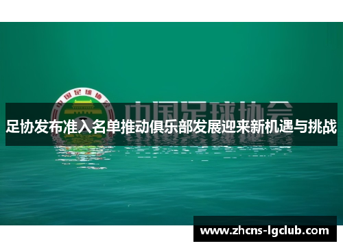 足协发布准入名单推动俱乐部发展迎来新机遇与挑战