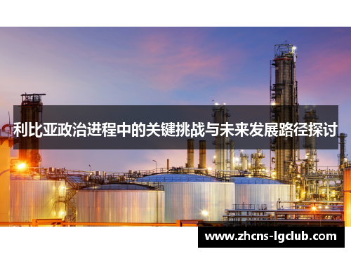 利比亚政治进程中的关键挑战与未来发展路径探讨