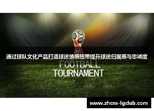 通过球队文化产品打造球迷情感纽带提升球迷归属感与忠诚度