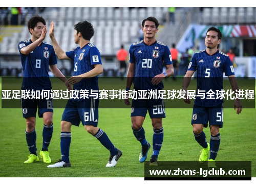 亚足联如何通过政策与赛事推动亚洲足球发展与全球化进程