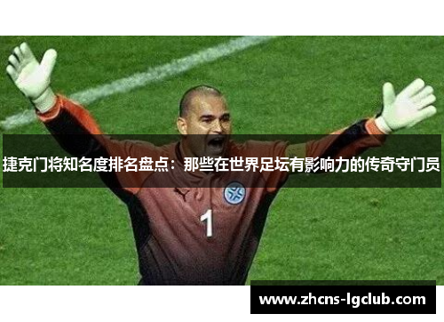 捷克门将知名度排名盘点：那些在世界足坛有影响力的传奇守门员