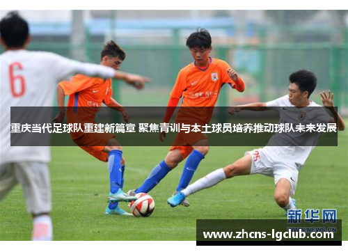 重庆当代足球队重建新篇章 聚焦青训与本土球员培养推动球队未来发展