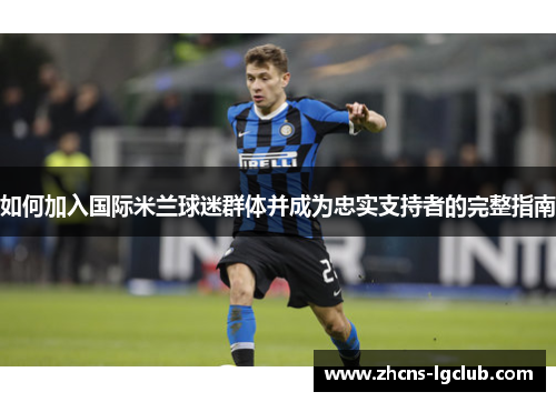 如何加入国际米兰球迷群体并成为忠实支持者的完整指南