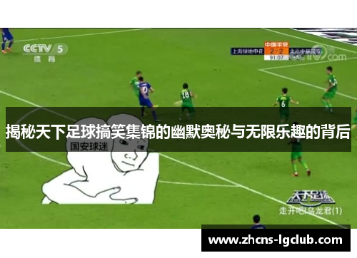 揭秘天下足球搞笑集锦的幽默奥秘与无限乐趣的背后