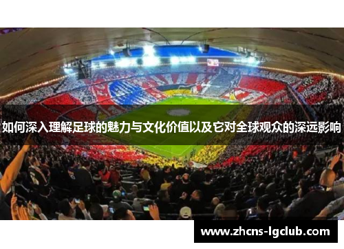 如何深入理解足球的魅力与文化价值以及它对全球观众的深远影响