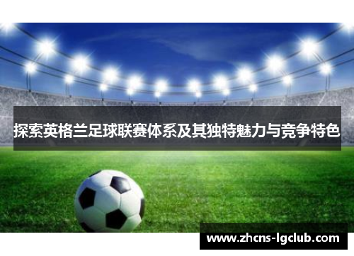 探索英格兰足球联赛体系及其独特魅力与竞争特色
