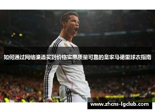 如何通过网络渠道买到价格实惠质量可靠的皇家马德里球衣指南