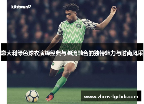 意大利绿色球衣演绎经典与潮流融合的独特魅力与时尚风采