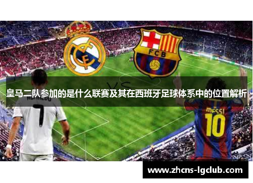 皇马二队参加的是什么联赛及其在西班牙足球体系中的位置解析