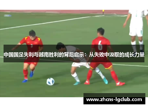 中国国足失利与越南胜利的背后启示：从失败中汲取的成长力量