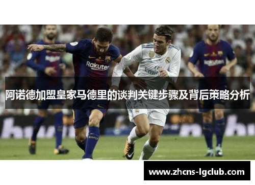 阿诺德加盟皇家马德里的谈判关键步骤及背后策略分析