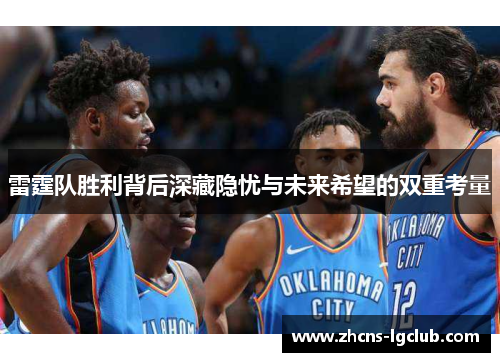 雷霆队胜利背后深藏隐忧与未来希望的双重考量