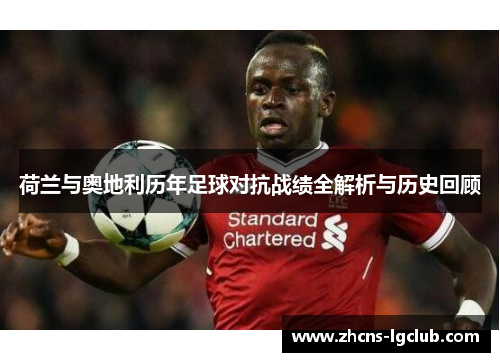 荷兰与奥地利历年足球对抗战绩全解析与历史回顾