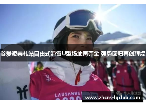 谷爱凌崇礼站自由式滑雪U型场地再夺金 强势回归再创辉煌