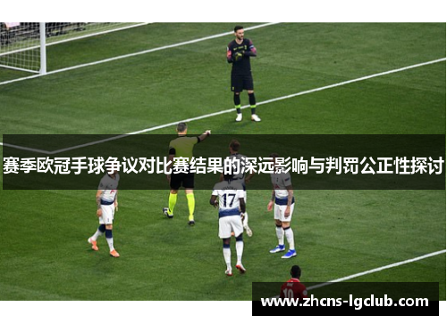 赛季欧冠手球争议对比赛结果的深远影响与判罚公正性探讨
